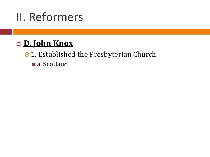 II. Reformers D. John Knox 1. Established the Presbyterian Church a. Scotland 