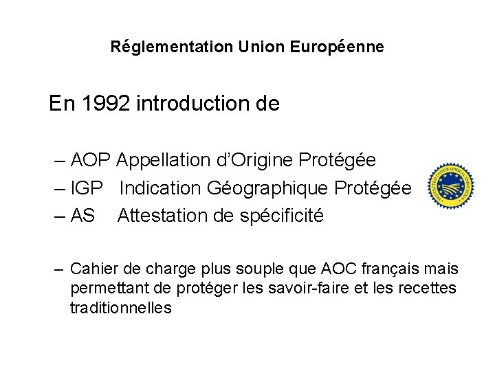 Réglementation Union Européenne En 1992 introduction de – AOP Appellation d’Origine Protégée – IGP