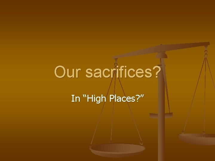 Our sacrifices? In “High Places? ” 