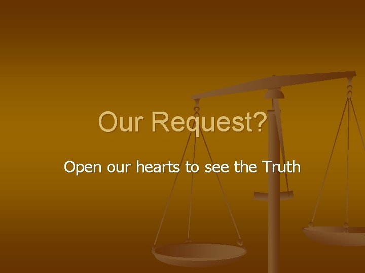 Our Request? Open our hearts to see the Truth 