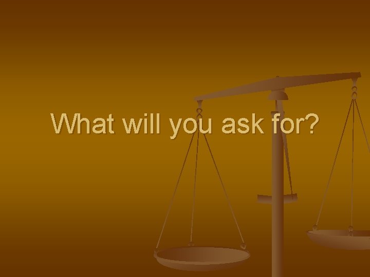 What will you ask for? 