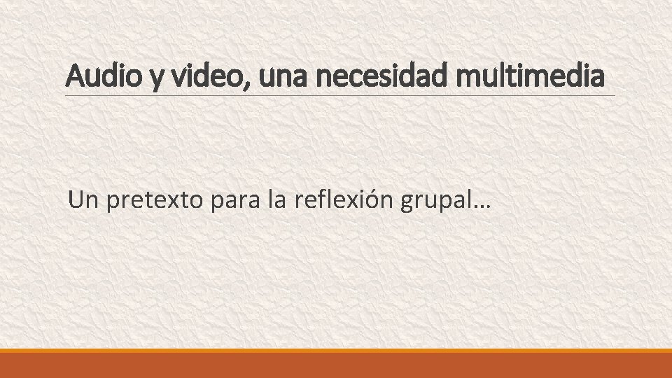 Audio y video, una necesidad multimedia Un pretexto para la reflexión grupal… 