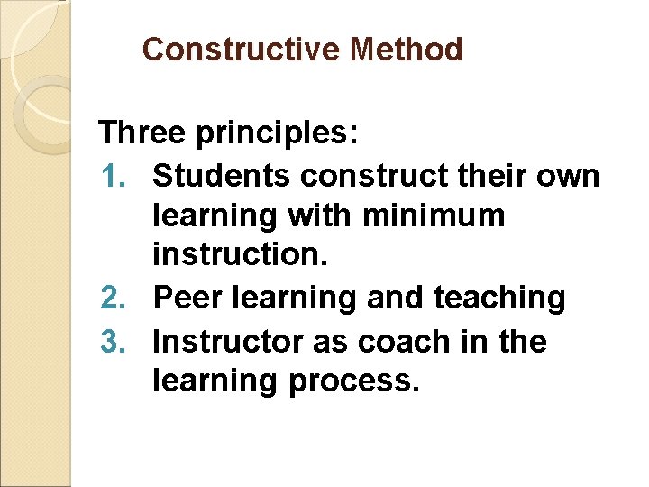 Constructive Method Three principles: 1. Students construct their own learning with minimum instruction. 2.