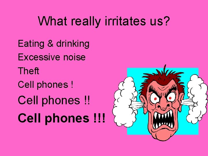 What really irritates us? Eating & drinking Excessive noise Theft Cell phones !!! 