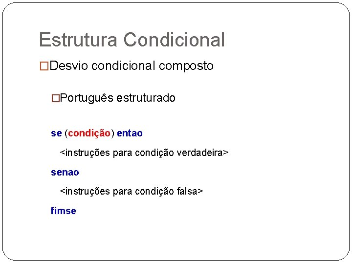 Estrutura Condicional �Desvio condicional composto �Português estruturado se (condição) entao <instruções para condição verdadeira>