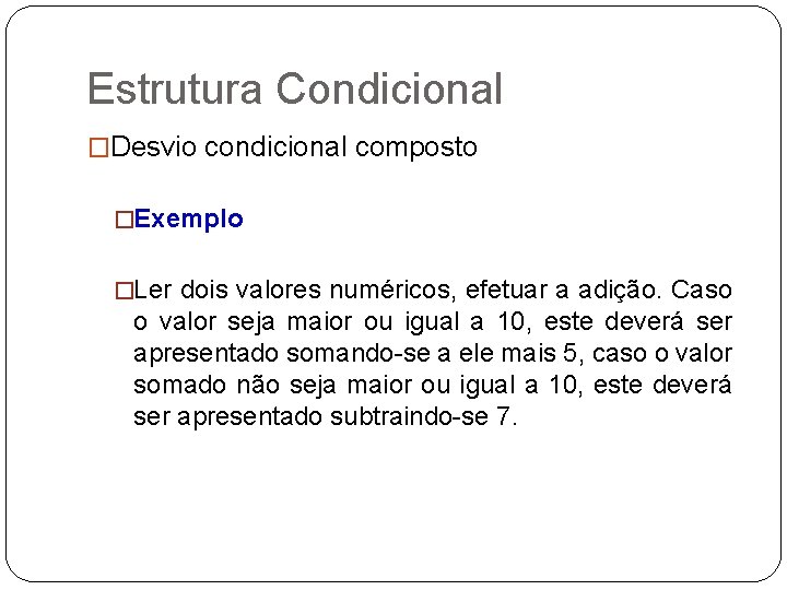 Estrutura Condicional �Desvio condicional composto �Exemplo �Ler dois valores numéricos, efetuar a adição. Caso