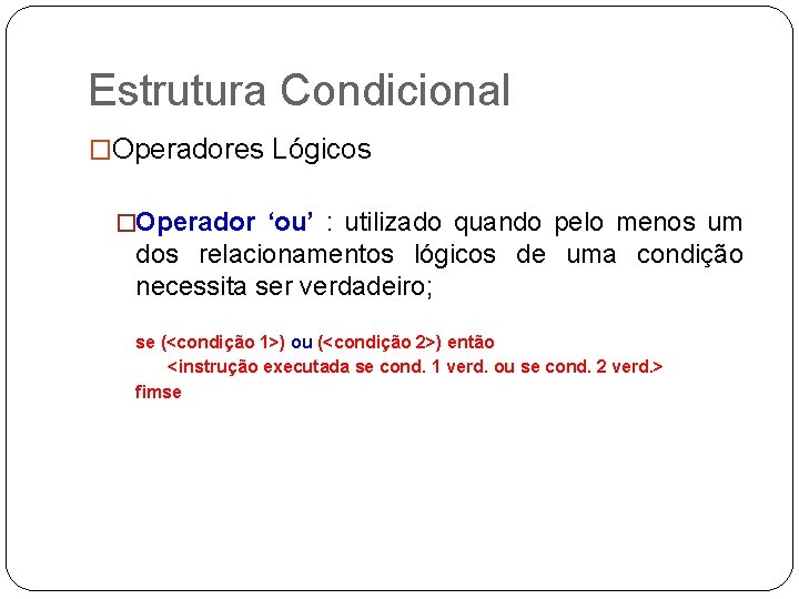 Estrutura Condicional �Operadores Lógicos �Operador ‘ou’ : utilizado quando pelo menos um dos relacionamentos