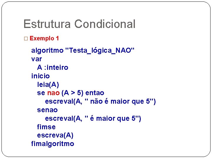 Estrutura Condicional � Exemplo 1 algoritmo "Testa_lógica_NAO" var A : inteiro inicio leia(A) se