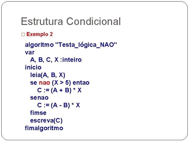 Estrutura Condicional � Exemplo 2 algoritmo "Testa_lógica_NAO" var A, B, C, X : inteiro