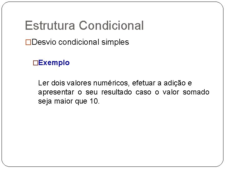 Estrutura Condicional �Desvio condicional simples �Exemplo Ler dois valores numéricos, efetuar a adição e