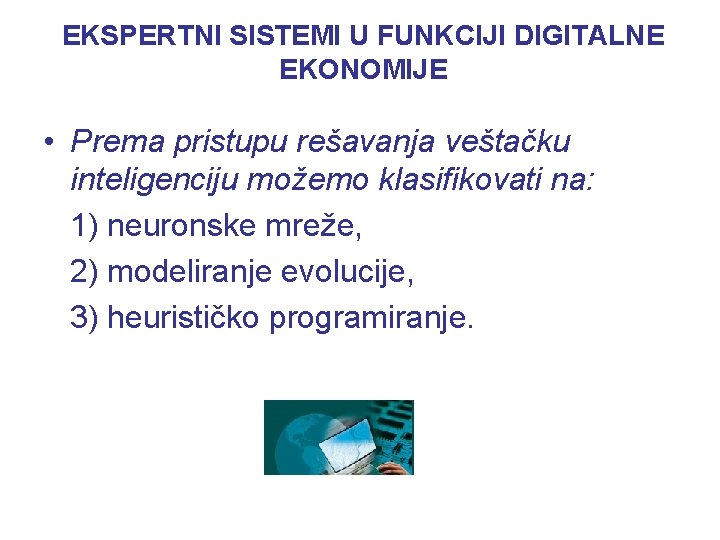 EKSPERTNI SISTEMI U FUNKCIJI DIGITALNE EKONOMIJE • Prema pristupu rešavanja veštačku inteligenciju možemo klasifikovati