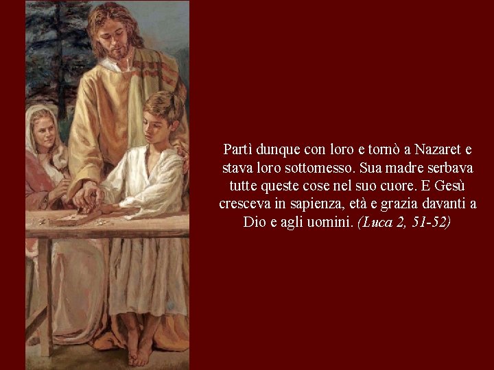 Partì dunque con loro e tornò a Nazaret e stava loro sottomesso. Sua madre