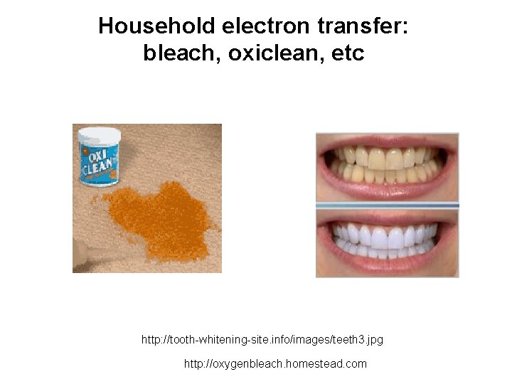 Household electron transfer: bleach, oxiclean, etc http: //tooth-whitening-site. info/images/teeth 3. jpg http: //oxygenbleach. homestead. Household electron transfer: bleach, oxiclean, etc http: //tooth-whitening-site. info/images/teeth 3. jpg http: //oxygenbleach. homestead.