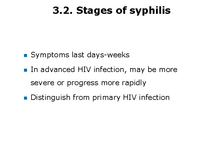 3. 2. Stages of syphilis Symptoms last days-weeks In advanced HIV infection, may be