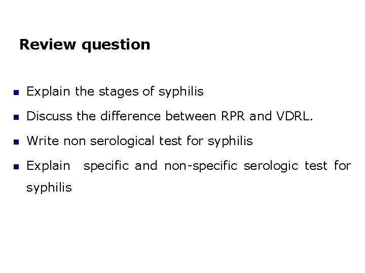 Review question Explain the stages of syphilis Discuss the difference between RPR and VDRL.