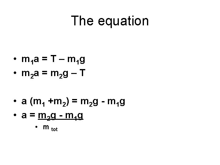 The equation • m 1 a = T – m 1 g • m