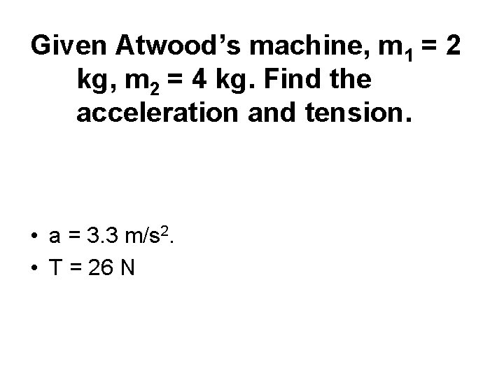 Given Atwood’s machine, m 1 = 2 kg, m 2 = 4 kg. Find