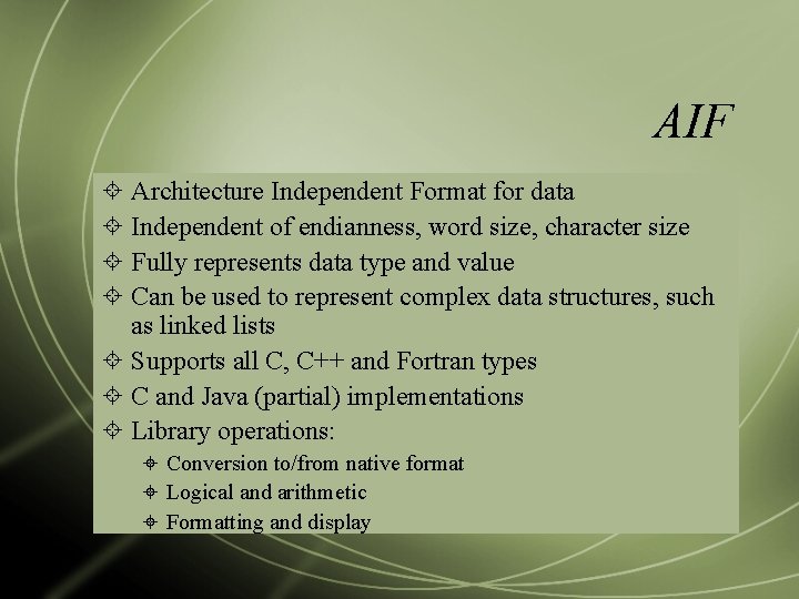 AIF Architecture Independent Format for data Independent of endianness, word size, character size Fully