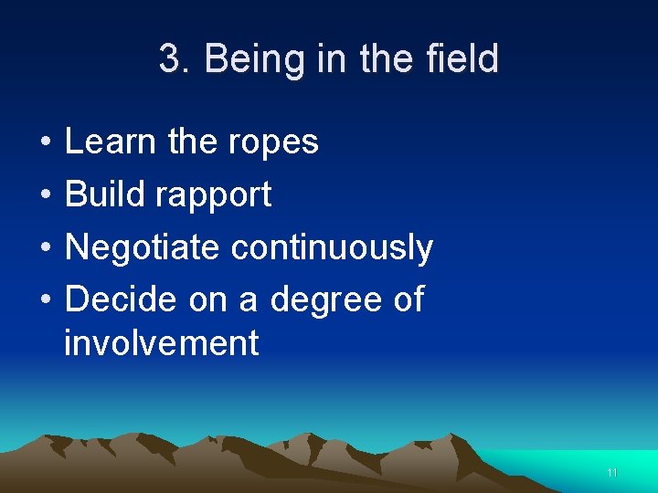 3. Being in the field • • Learn the ropes Build rapport Negotiate continuously
