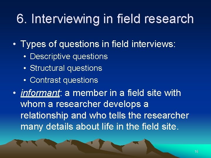 6. Interviewing in field research • Types of questions in field interviews: • Descriptive