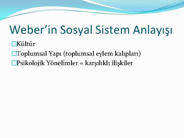 Weber’in Sosyal Sistem Anlayışı �Kültür �Toplumsal Yapı (toplumsal eylem kalıpları) �Psikolojik Yönelimler = karşılıklı