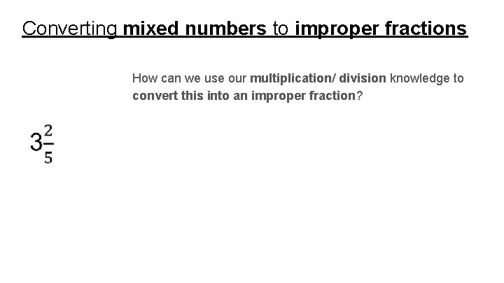 Converting mixed numbers to improper fractions How can we use our multiplication/ division knowledge