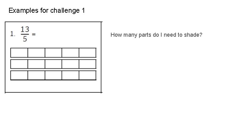 Examples for challenge 1 How many parts do I need to shade? 