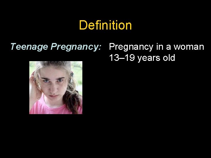 Definition Teenage Pregnancy: Pregnancy in a woman 13– 19 years old 