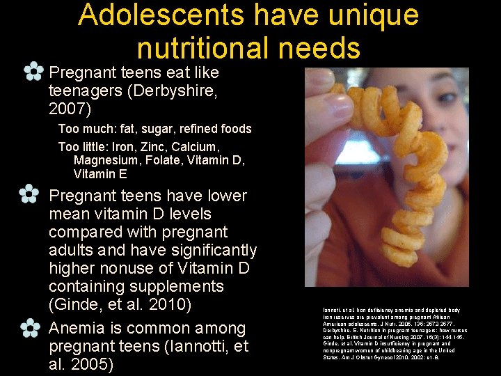 Adolescents have unique nutritional needs _ Pregnant teens eat like teenagers (Derbyshire, 2007) Too