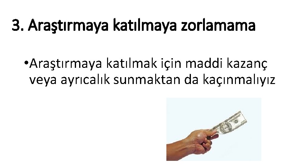 3. Araştırmaya katılmaya zorlamama • Araştırmaya katılmak için maddi kazanç veya ayrıcalık sunmaktan da