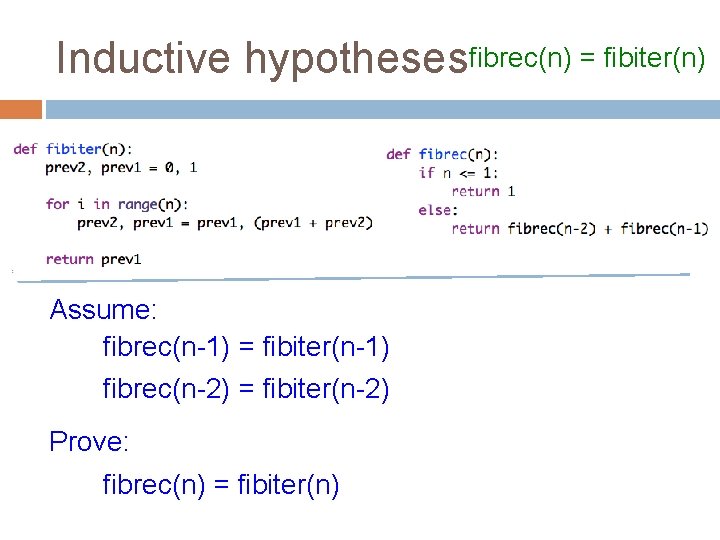 Inductive hypothesesfibrec(n) = fibiter(n) Assume: fibrec(n-1) = fibiter(n-1) fibrec(n-2) = fibiter(n-2) Prove: fibrec(n) =