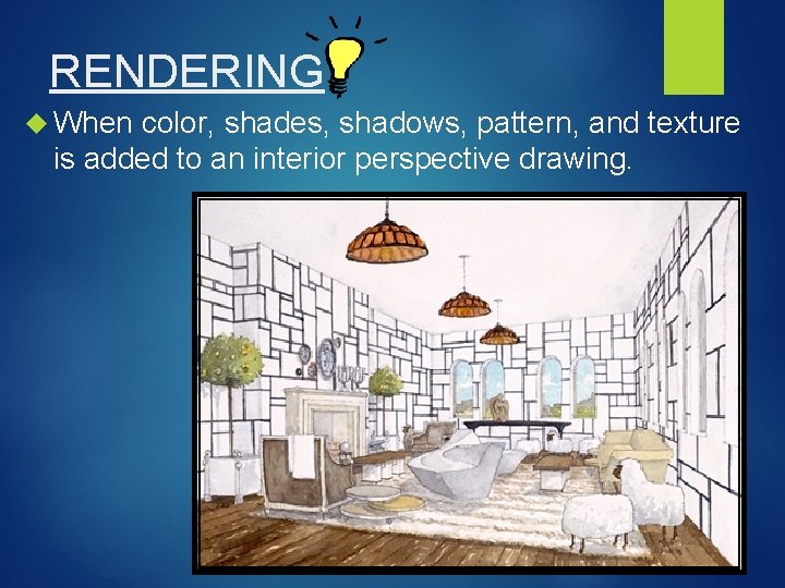 RENDERING When color, shades, shadows, pattern, and texture is added to an interior perspective