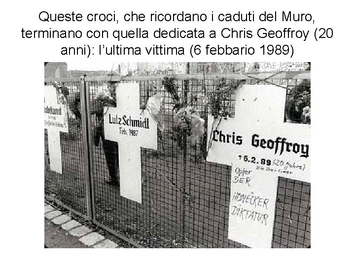 Queste croci, che ricordano i caduti del Muro, terminano con quella dedicata a Chris