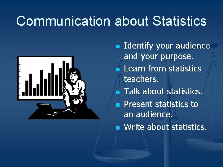 Communication about Statistics n n n Identify your audience and your purpose. Learn from