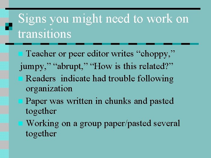 Signs you might need to work on transitions Teacher or peer editor writes “choppy,