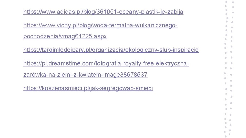 https: //www. adidas. pl/blog/361051 -oceany-plastik-je-zabija https: //www. vichy. pl/blog/woda-termalna-wulkanicznegopochodzenia/vmag 61225. aspx https: //targimlodejpary. pl/organizacja/ekologiczny-slub-inspiracje