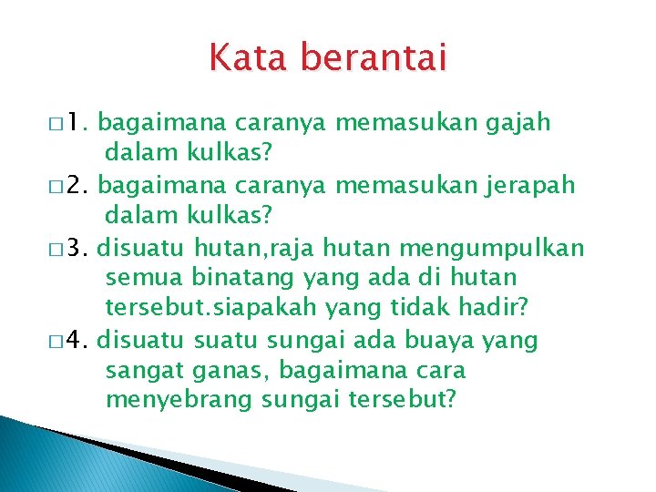 Kata berantai � 1. bagaimana caranya memasukan gajah dalam kulkas? � 2. bagaimana caranya