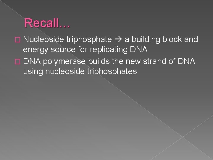Recall… Nucleoside triphosphate a building block and energy source for replicating DNA � DNA