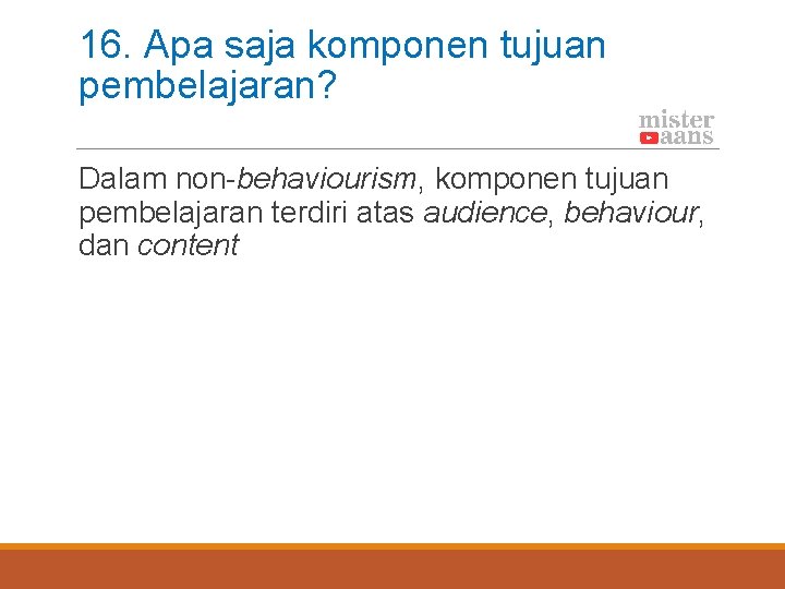 16. Apa saja komponen tujuan pembelajaran? Dalam non-behaviourism, komponen tujuan pembelajaran terdiri atas audience,