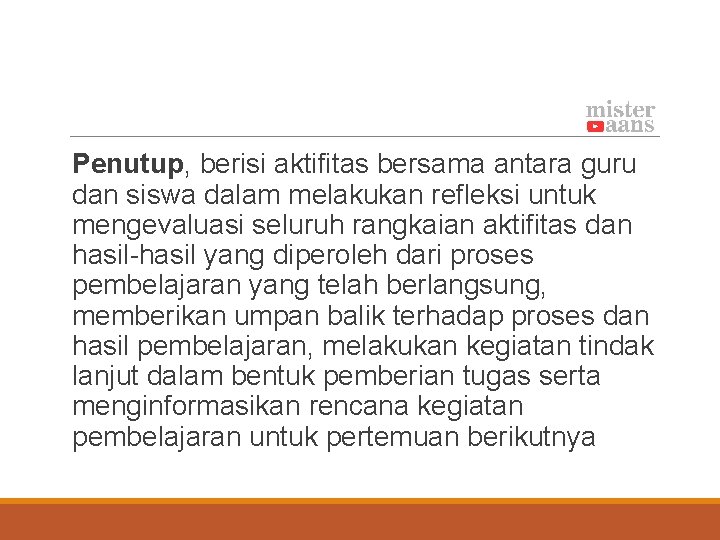 Penutup, berisi aktifitas bersama antara guru dan siswa dalam melakukan refleksi untuk mengevaluasi seluruh