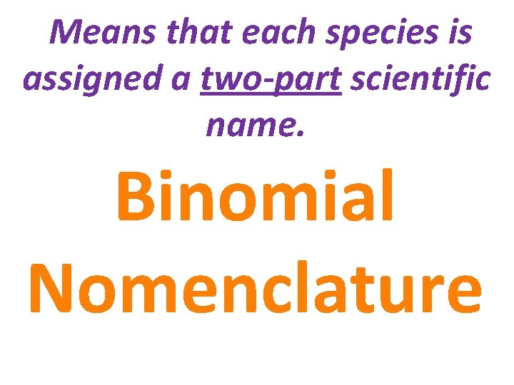 Means that each species is assigned a two-part scientific name. Binomial Nomenclature 