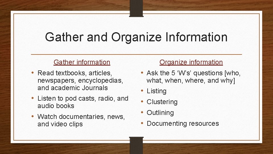 Gather and Organize Information Gather information • Read textbooks, articles, newspapers, encyclopedias, and academic Gather and Organize Information Gather information • Read textbooks, articles, newspapers, encyclopedias, and academic