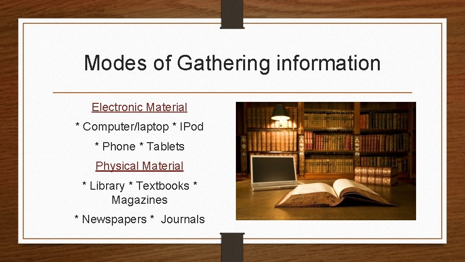 Modes of Gathering information Electronic Material * Computer/laptop * IPod * Phone * Tablets Modes of Gathering information Electronic Material * Computer/laptop * IPod * Phone * Tablets