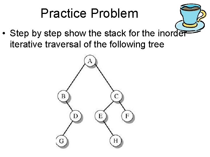 Practice Problem • Step by step show the stack for the inorder iterative traversal
