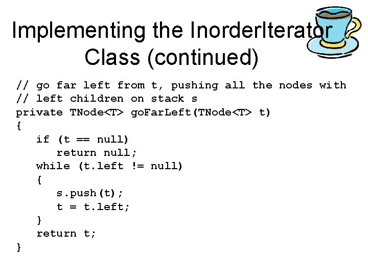 Implementing the Inorder. Iterator Class (continued) // go far left from t, pushing all