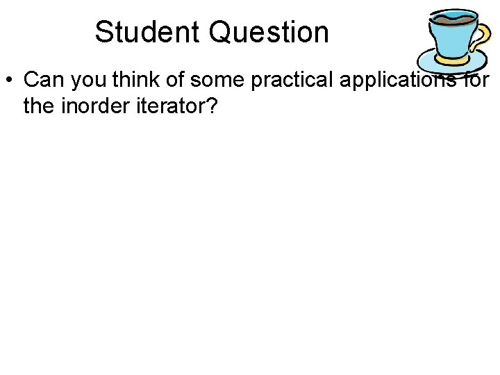 Student Question • Can you think of some practical applications for the inorder iterator?