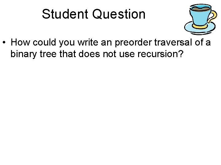 Student Question • How could you write an preorder traversal of a binary tree