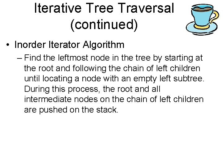 Iterative Tree Traversal (continued) • Inorder Iterator Algorithm – Find the leftmost node in