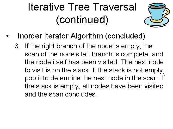 Iterative Tree Traversal (continued) • Inorder Iterator Algorithm (concluded) 3. If the right branch