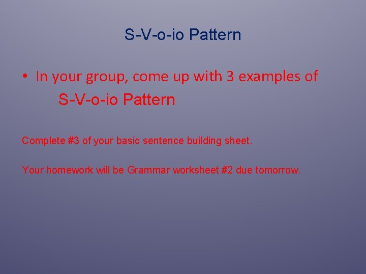S-V-o-io Pattern • In your group, come up with 3 examples of S-V-o-io Pattern S-V-o-io Pattern • In your group, come up with 3 examples of S-V-o-io Pattern
